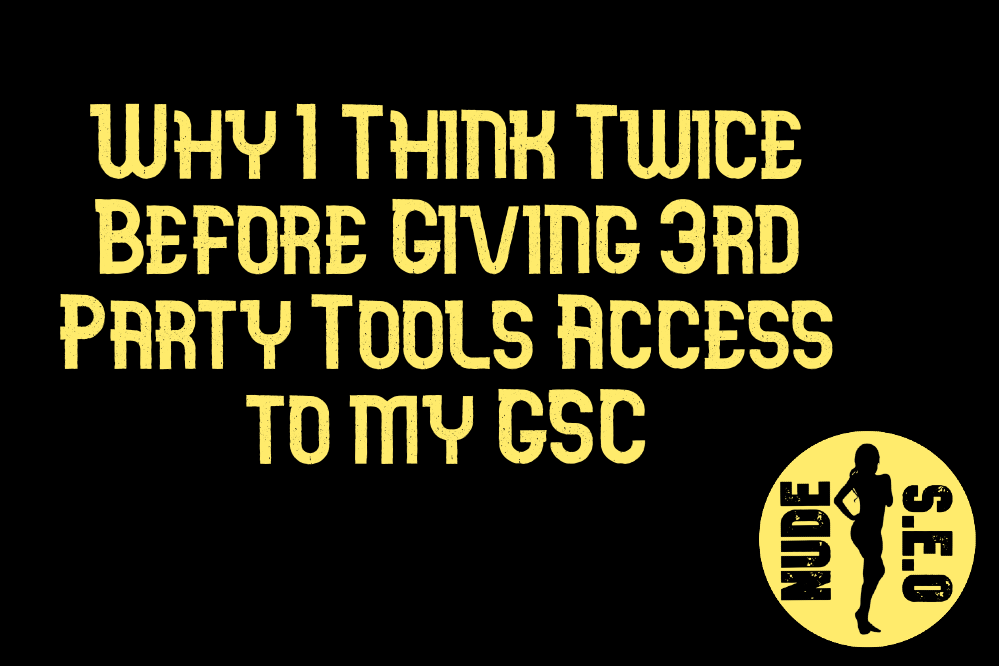 Why I Think Twice Before Giving 3rd Party Tools Access to My GSC. - NudeSEO.